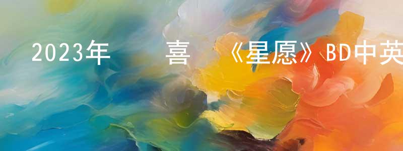 常榮花發布2023年動畫喜劇《星愿》BD中英雙字迅雷下載_深夜電影